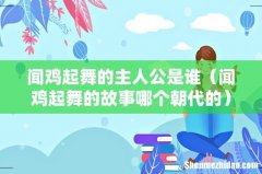 闻鸡起舞的故事哪个朝代的 闻鸡起舞的主人公是谁