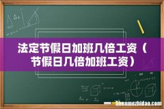 节假日几倍加班工资 法定节假日加班几倍工资