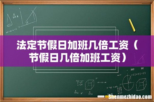 节假日几倍加班工资 法定节假日加班几倍工资