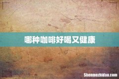 哪种咖啡好喝又健康