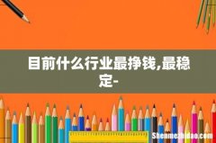 目前什么行业最挣钱,最稳定-