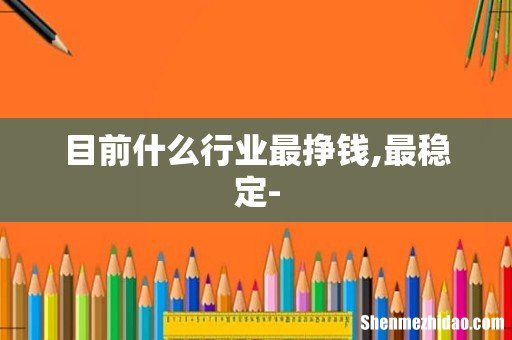 目前什么行业最挣钱,最稳定-