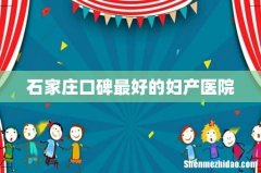 石家庄口碑最好的妇产医院