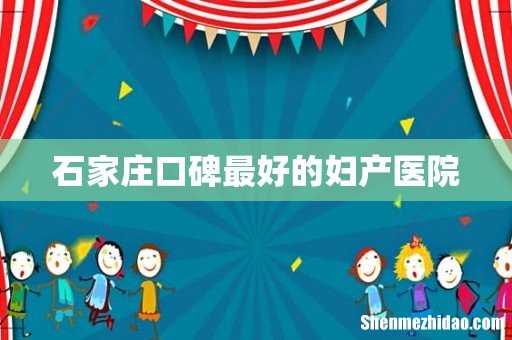 石家庄口碑最好的妇产医院