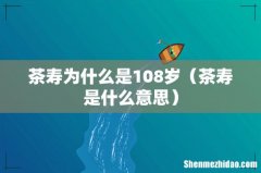 茶寿是什么意思 茶寿为什么是108岁