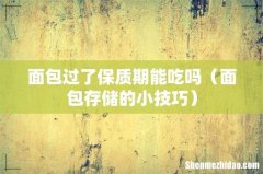 面包存储的小技巧 面包过了保质期能吃吗