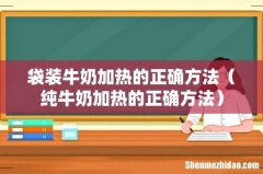 纯牛奶加热的正确方法 袋装牛奶加热的正确方法