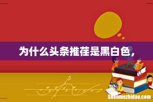 为什么头条推荏是黑白色，