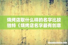 烧烤店名字最有创意 烧烤店取什么样的名字比较独特