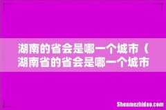 湖南省的省会是哪一个城市 湖南的省会是哪一个城市