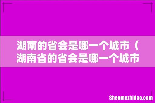 湖南省的省会是哪一个城市 湖南的省会是哪一个城市