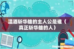 真正斩华雄的人 温酒斩华雄的主人公是谁