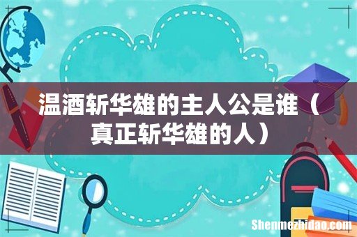 真正斩华雄的人 温酒斩华雄的主人公是谁