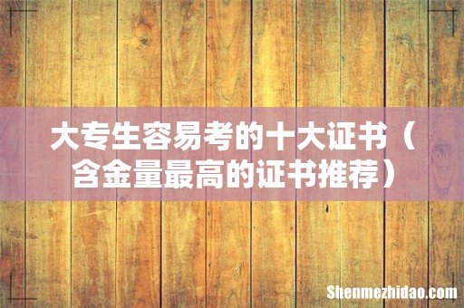 含金量最高的证书推荐 大专生容易考的十大证书