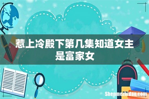 惹上冷殿下第几集知道女主是富家女