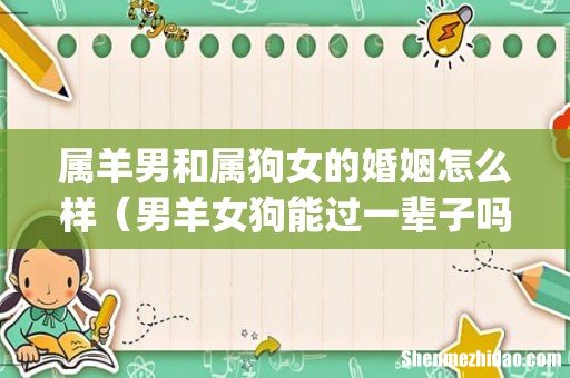 属羊男和属狗女的婚姻怎么样（男羊女狗能过一辈子吗)