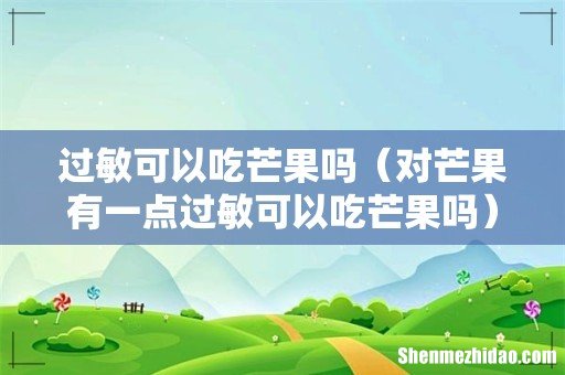对芒果有一点过敏可以吃芒果吗 过敏可以吃芒果吗