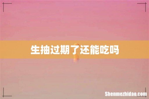 生抽过期了还能吃吗
