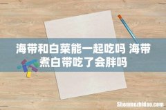 海带和白菜能一起吃吗 海带煮白带吃了会胖吗