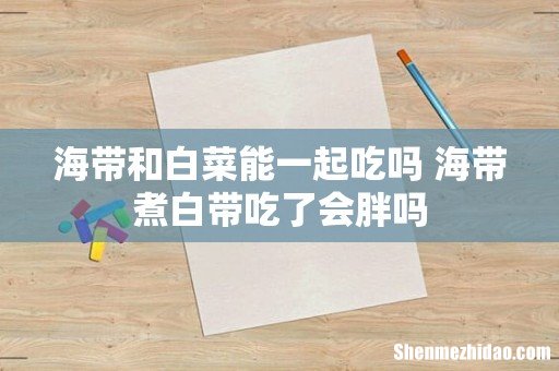 海带和白菜能一起吃吗 海带煮白带吃了会胖吗
