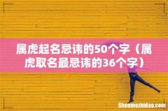属虎取名最忌讳的36个字 属虎起名忌讳的50个字