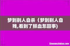 梦到别人自杀（梦到别人自残,看到了鲜血怎回事)