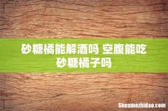 砂糖橘能解酒吗 空腹能吃砂糖橘子吗