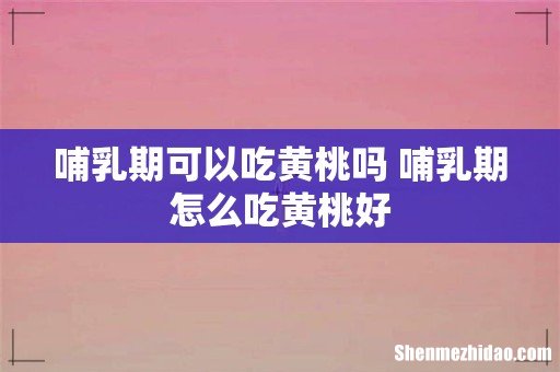 哺乳期可以吃黄桃吗 哺乳期怎么吃黄桃好