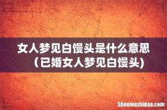 女人梦见白馒头是什么意思（已婚女人梦见白馒头)