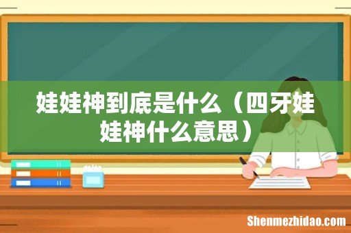 四牙娃娃神什么意思 娃娃神到底是什么