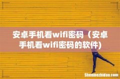 安卓手机看wifi密码（安卓手机看wifi密码的软件)