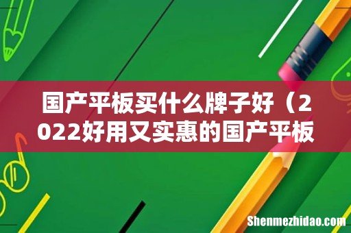2022好用又实惠的国产平板 国产平板买什么牌子好