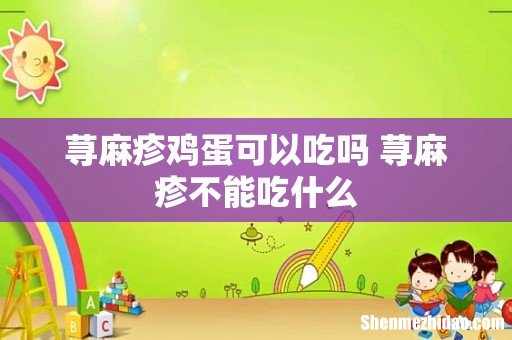 荨麻疹鸡蛋可以吃吗 荨麻疹不能吃什么