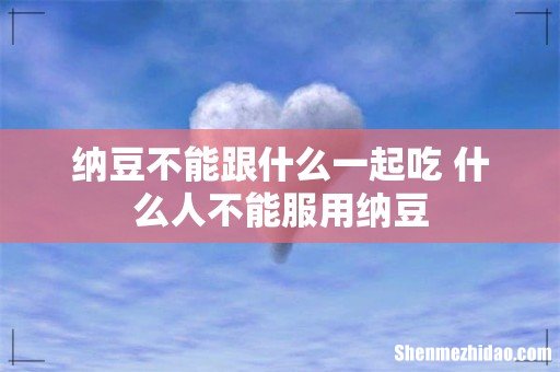 纳豆不能跟什么一起吃 什么人不能服用纳豆
