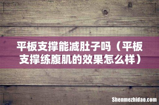 平板支撑练腹肌的效果怎么样 平板支撑能减肚子吗