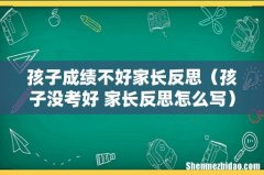 孩子没考好 家长反思怎么写 孩子成绩不好家长反思