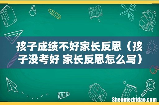 孩子没考好 家长反思怎么写 孩子成绩不好家长反思