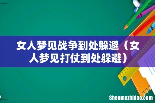 女人梦见打仗到处躲避 女人梦见战争到处躲避