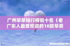 老广东人最受欢迎的10款早茶 广州早茶排行榜前十名