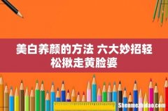 美白养颜的方法 六大妙招轻松揪走黄脸婆