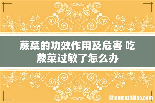 蕨菜的功效作用及危害 吃蕨菜过敏了怎么办
