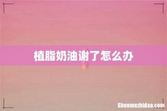 植脂奶油谢了怎么办