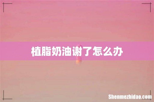 植脂奶油谢了怎么办
