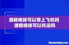 酒精棉球可以带上飞机吗 酒精棉球可以托运吗