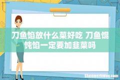 刀鱼馅放什么菜好吃 刀鱼馄饨馅一定要加韭菜吗