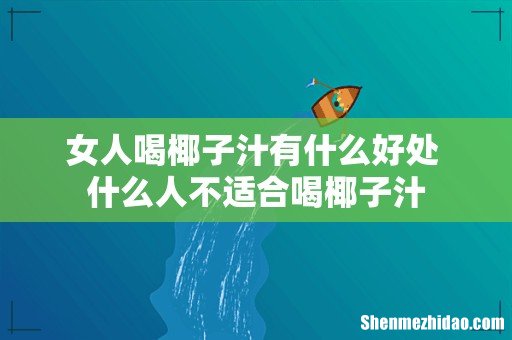 女人喝椰子汁有什么好处 什么人不适合喝椰子汁