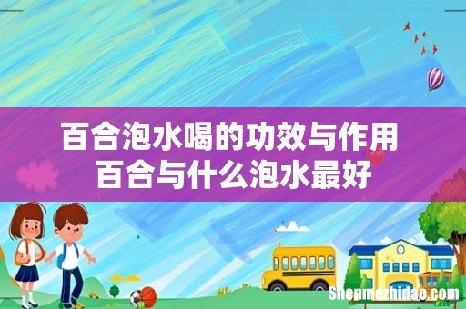 百合泡水喝的功效与作用 百合与什么泡水最好