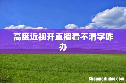 高度近视开直播看不清字咋办