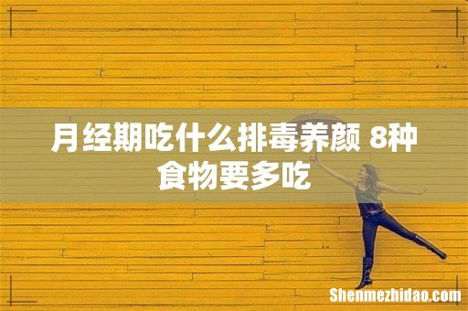 月经期吃什么排毒养颜 8种食物要多吃