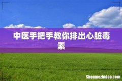 中医手把手教你排出心脏毒素